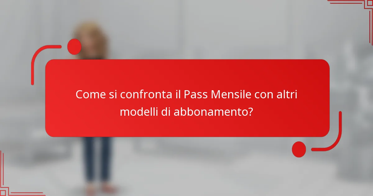Come si confronta il Pass Mensile con altri modelli di abbonamento?